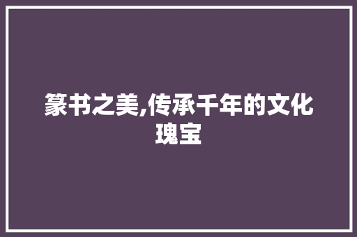 篆书之美,传承千年的文化瑰宝 合同范本
