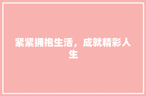 紧紧拥抱生活，成就精彩人生