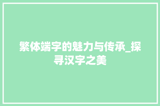 繁体端字的魅力与传承_探寻汉字之美