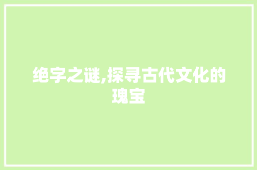绝字之谜,探寻古代文化的瑰宝