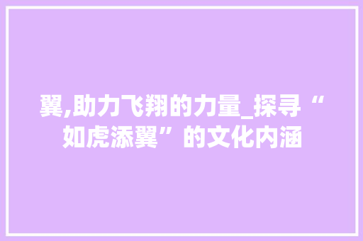 翼,助力飞翔的力量_探寻“如虎添翼”的文化内涵