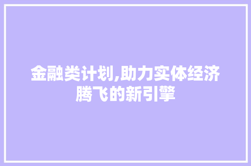 金融类计划,助力实体经济腾飞的新引擎