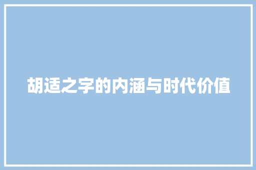 胡适之字的内涵与时代价值