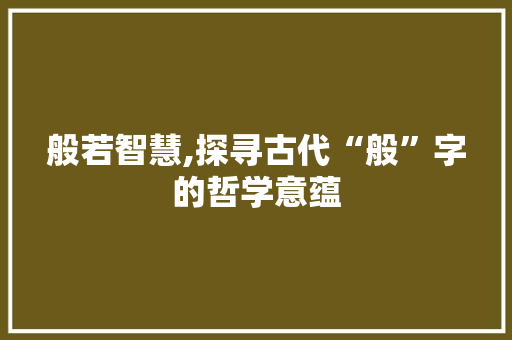 般若智慧,探寻古代“般”字的哲学意蕴