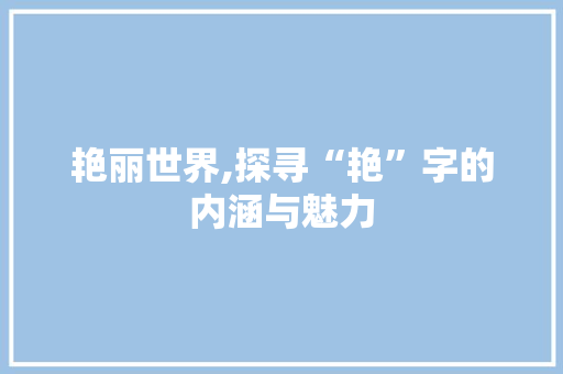 艳丽世界,探寻“艳”字的内涵与魅力