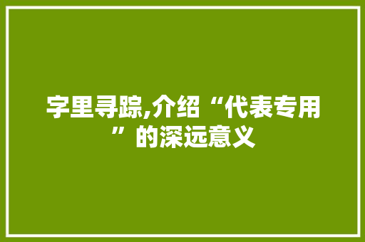 字里寻踪,介绍“代表专用”的深远意义