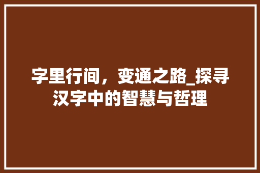 字里行间，变通之路_探寻汉字中的智慧与哲理
