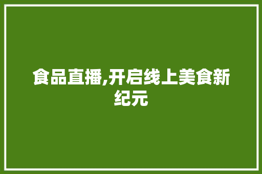 食品直播,开启线上美食新纪元 成语大全