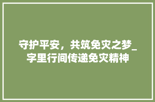 守护平安，共筑免灾之梦_字里行间传递免灾精神