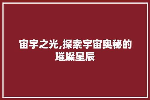宙宇之光,探索宇宙奥秘的璀璨星辰