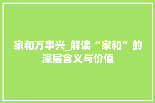家和万事兴_解读“家和”的深层含义与价值