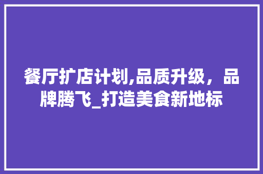 餐厅扩店计划,品质升级，品牌腾飞_打造美食新地标 名人名言