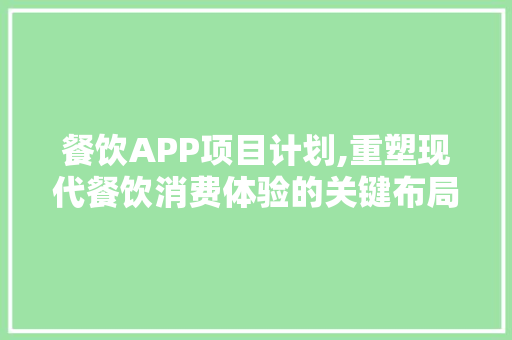 餐饮APP项目计划,重塑现代餐饮消费体验的关键布局 工作总结