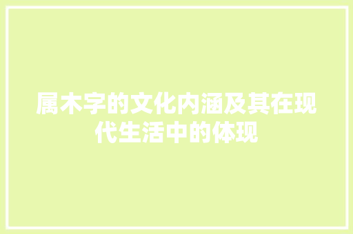 属木字的文化内涵及其在现代生活中的体现 工作总结