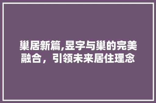 巢居新篇,昱字与巢的完美融合，引领未来居住理念 名人名言