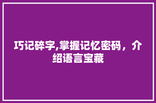 巧记碎字,掌握记忆密码，介绍语言宝藏