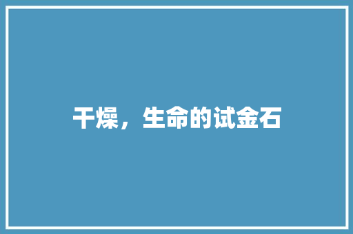 干燥，生命的试金石