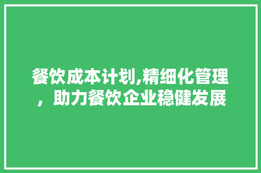 餐饮成本计划,精细化管理，助力餐饮企业稳健发展