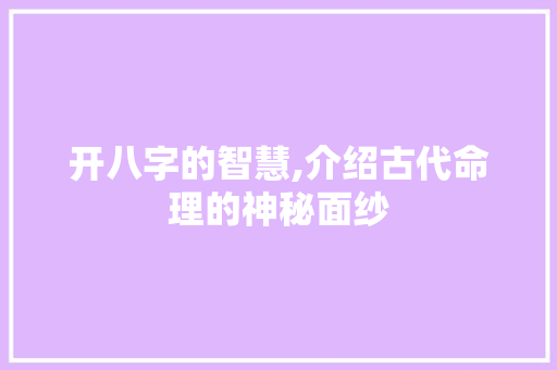 开八字的智慧,介绍古代命理的神秘面纱
