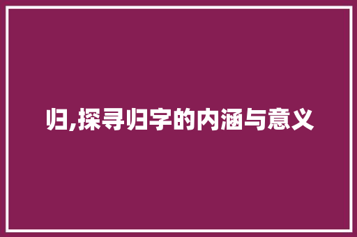 归,探寻归字的内涵与意义