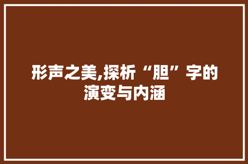 形声之美,探析“胆”字的演变与内涵