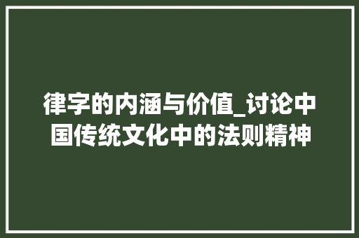 律字的内涵与价值_讨论中国传统文化中的法则精神
