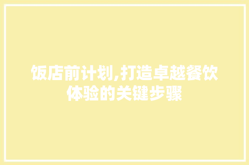 饭店前计划,打造卓越餐饮体验的关键步骤