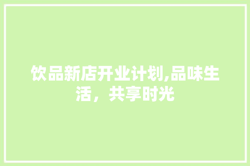 饮品新店开业计划,品味生活，共享时光