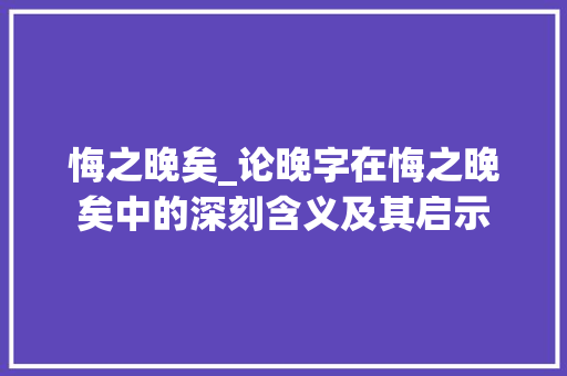 悔之晚矣_论晚字在悔之晚矣中的深刻含义及其启示