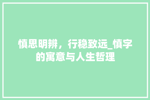 慎思明辨，行稳致远_慎字的寓意与人生哲理