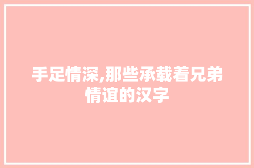 手足情深,那些承载着兄弟情谊的汉字