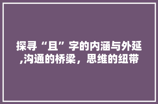 探寻“且”字的内涵与外延,沟通的桥梁，思维的纽带 演讲稿