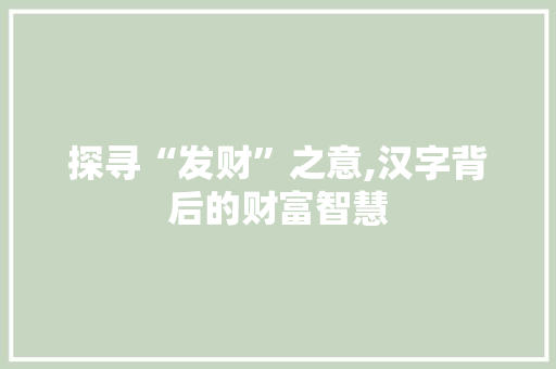 探寻“发财”之意,汉字背后的财富智慧