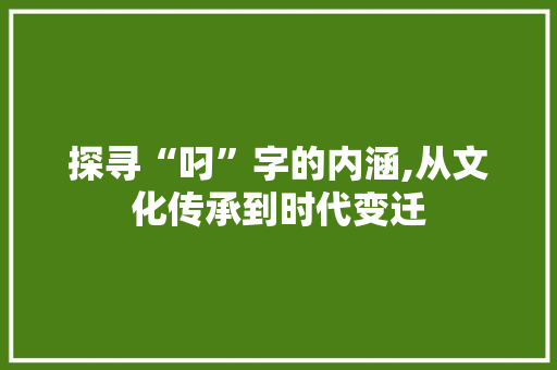 探寻“叼”字的内涵,从文化传承到时代变迁