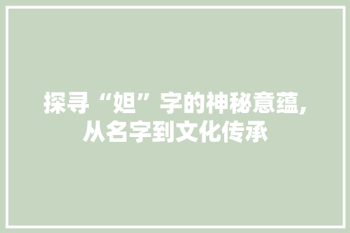 探寻“妲”字的神秘意蕴,从名字到文化传承