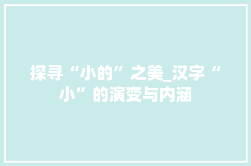 探寻“小的”之美_汉字“小”的演变与内涵
