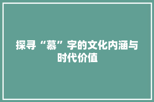 探寻“慕”字的文化内涵与时代价值