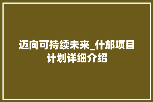 迈向可持续未来_什邡项目计划详细介绍