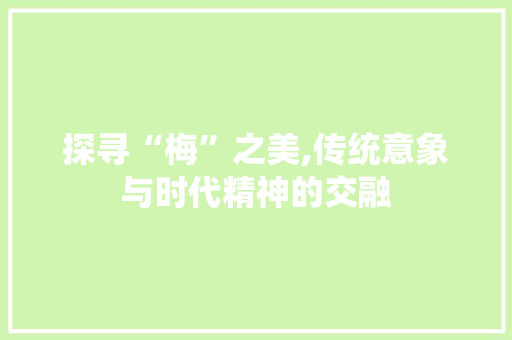 探寻“梅”之美,传统意象与时代精神的交融