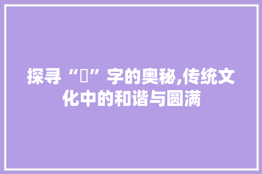 探寻“槃”字的奥秘,传统文化中的和谐与圆满