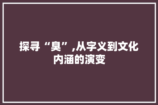 探寻“臭”,从字义到文化内涵的演变 合同范本