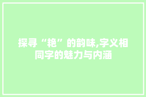 探寻“艳”的韵味,字义相同字的魅力与内涵