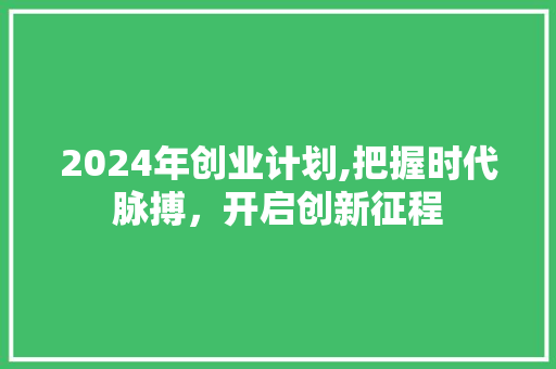 2024年创业计划,把握时代脉搏，开启创新征程 合同范本