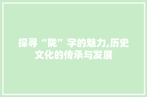 探寻“陇”字的魅力,历史文化的传承与发展 诗词鉴赏