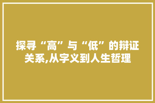 探寻“高”与“低”的辩证关系,从字义到人生哲理