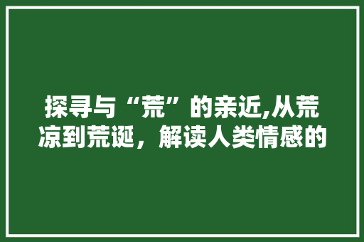 探寻与“荒”的亲近,从荒凉到荒诞，解读人类情感的多样表达