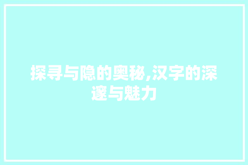 探寻与隐的奥秘,汉字的深邃与魅力