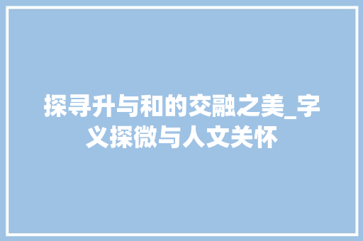 探寻升与和的交融之美_字义探微与人文关怀 演讲稿