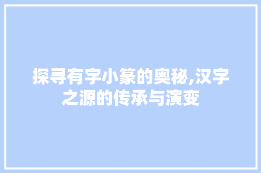 探寻有字小篆的奥秘,汉字之源的传承与演变
