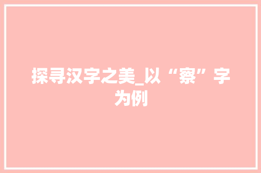 探寻汉字之美_以“察”字为例